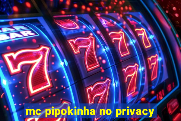 mc pipokinha no privacy